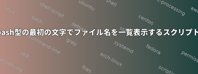 bash型の最初の文字でファイル名を一覧表示するスクリプト