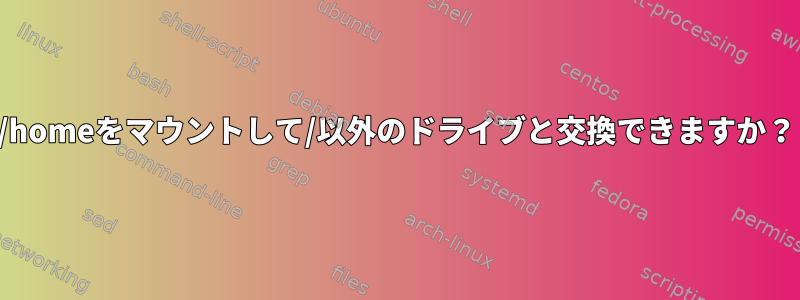 /homeをマウントして/以外のドライブと交換できますか？