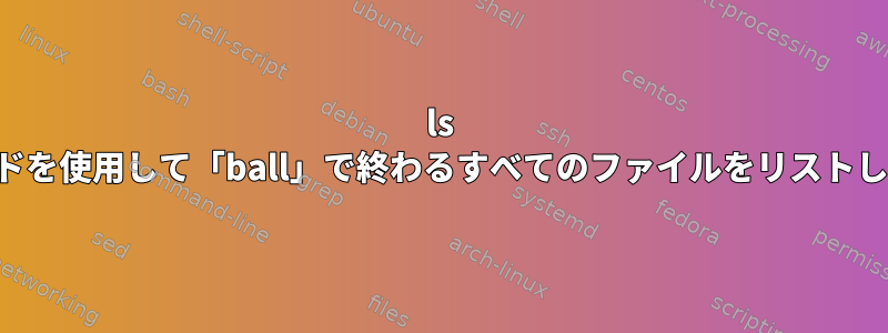 ls コマンドを使用して「ball」で終わるすべてのファイルをリストします。