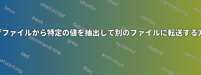 ログファイルから特定の値を抽出して別のファイルに転送する方法