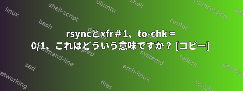 rsyncとxfr＃1、to-chk = 0/1、これはどういう意味ですか？ [コピー]