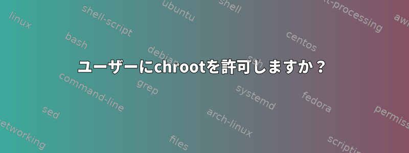 ユーザーにchrootを許可しますか？