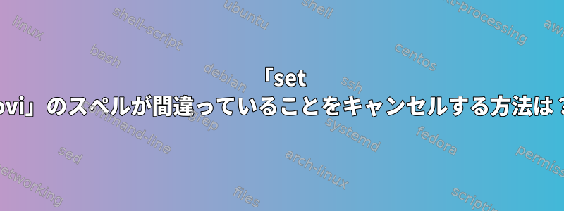 「set -ovi」のスペルが間違っていることをキャンセルする方法は？