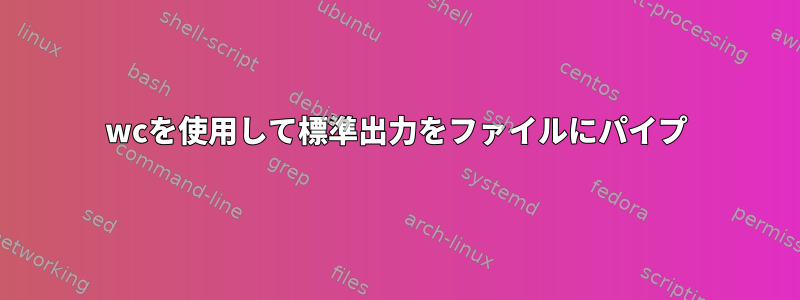 wcを使用して標準出力をファイルにパイプ