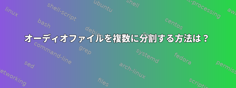 オーディオファイルを複数に分割する方法は？