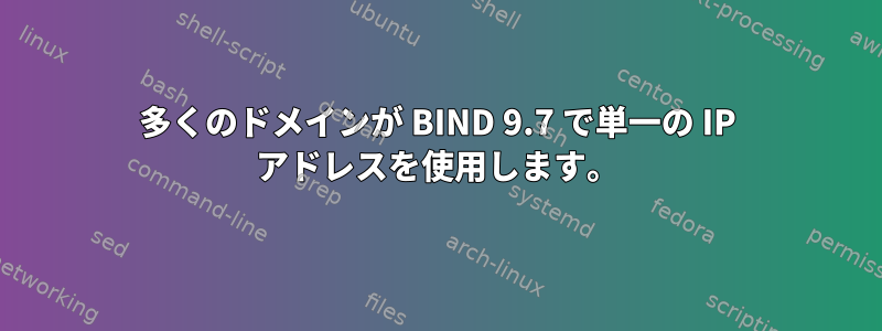 多くのドメインが BIND 9.7 で単一の IP アドレスを使用します。