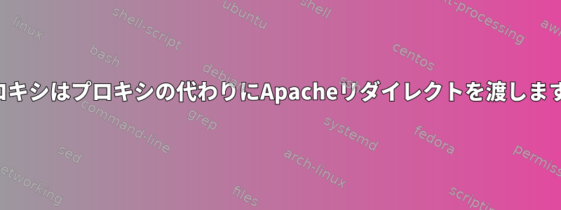 プロキシはプロキシの代わりにApacheリダイレクトを渡します。