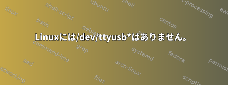 Linuxには/dev/ttyusb*はありません。