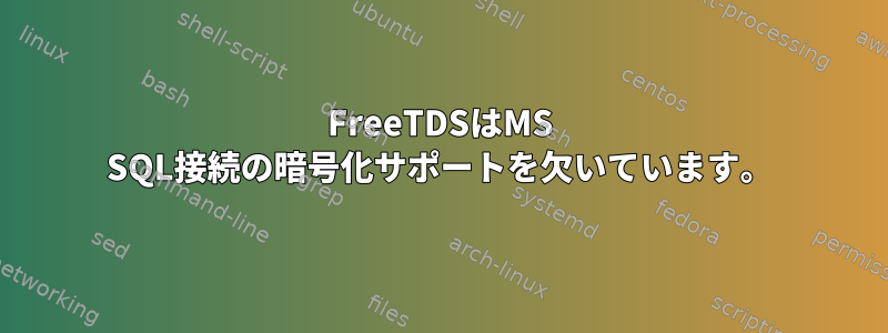 FreeTDSはMS SQL接続の暗号化サポートを欠いています。