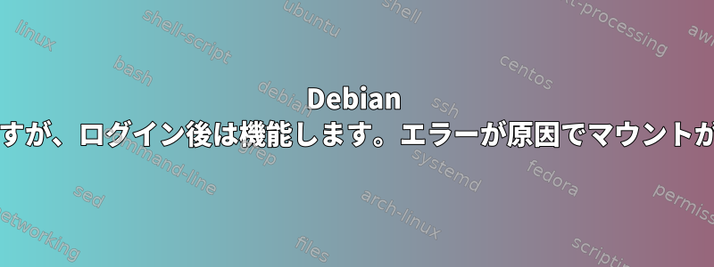 Debian VirtualBoxの自動マウントは起動時に失敗しますが、ログイン後は機能します。エラーが原因でマウントが失敗します。対応するデバイスはありません。