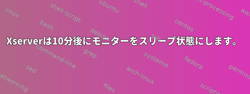 Xserverは10分後にモニターをスリープ状態にします。