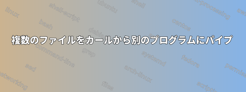 複数のファイルをカールから別のプログラムにパイプ