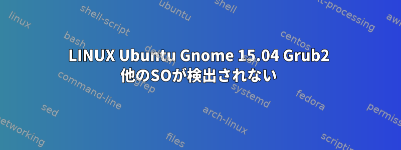 LINUX Ubuntu Gnome 15.04 Grub2 他のSOが検出されない