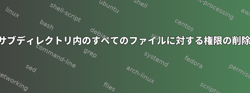 サブディレクトリ内のすべてのファイルに対する権限の削除