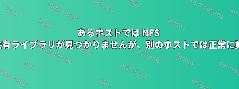 あるホストでは NFS マウントの共有ライブラリが見つかりませんが、別のホストでは正常に動作します。