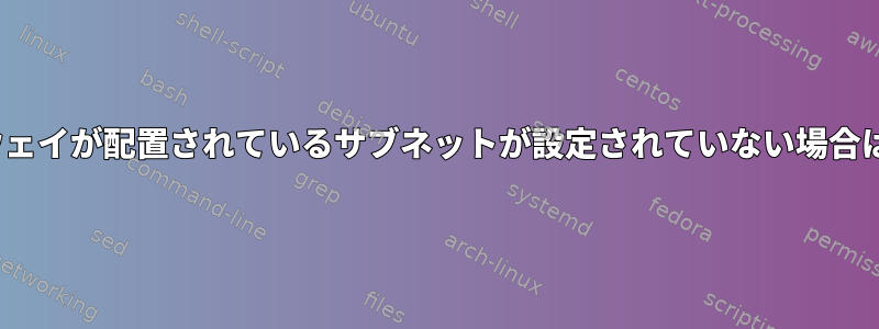 Linuxでは、ゲートウェイが配置されているサブネットが設定されていない場合はパスを追加します。