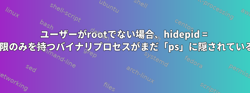 ユーザーがrootでない場合、hidepid = 2を使用して実行権限のみを持つバイナリプロセスがまだ「ps」に隠されているのはなぜですか？