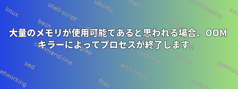 大量のメモリが使用可能であると思われる場合、OOM キラーによってプロセスが終了します。