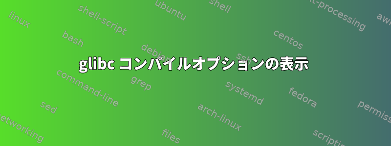 glibc コンパイルオプションの表示