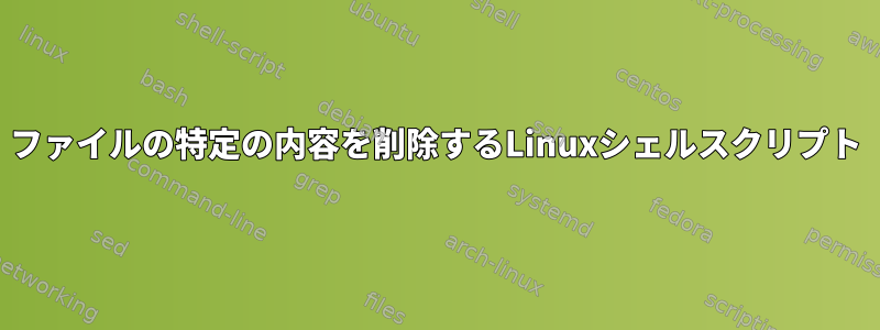 ファイルの特定の内容を削除するLinuxシェルスクリプト