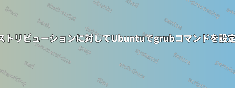 他のディストリビューションに対してUbuntuでgrubコマンドを設定する方法