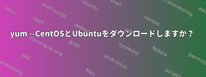 yum --CentOSとUbuntuをダウンロードしますか？