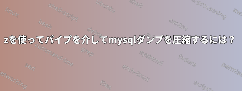 7zを使ってパイプを介してmysqlダンプを圧縮するには？