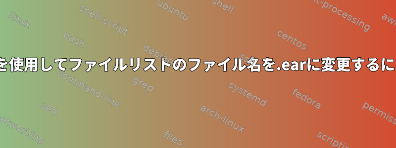 sedを使用してファイルリストのファイル名を.earに変更するには？