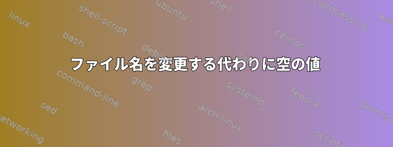 ファイル名を変更する代わりに空の値