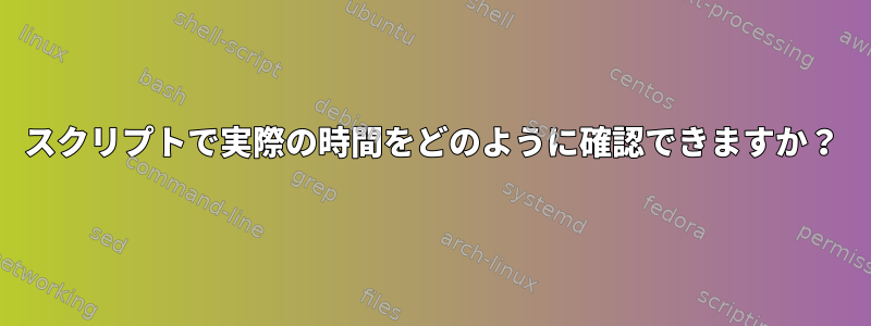 スクリプトで実際の時間をどのように確認できますか？