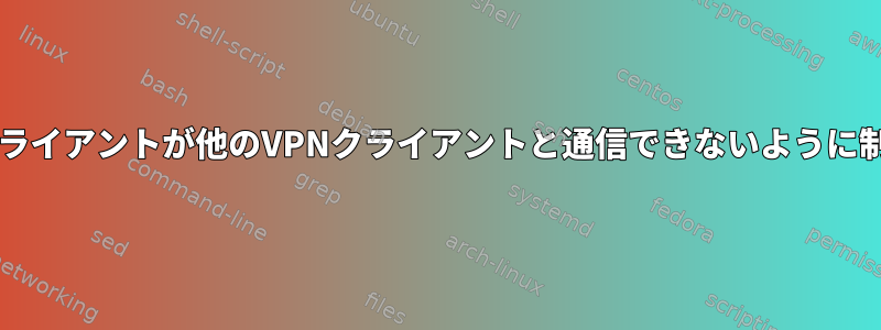 openvpnクライアントが他のVPNクライアントと通信できないように制限する方法