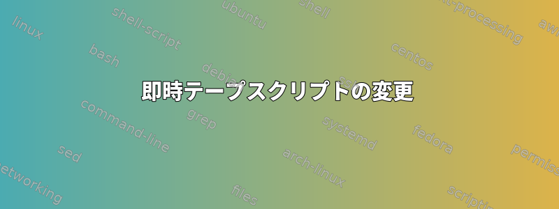 即時テープスクリプトの変更