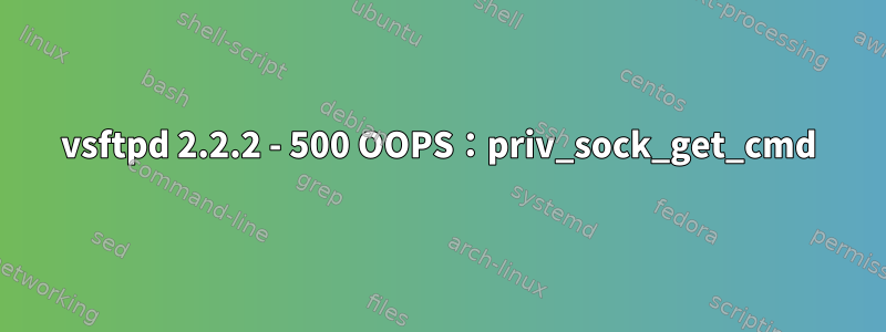 vsftpd 2.2.2 - 500 OOPS：priv_sock_get_cmd