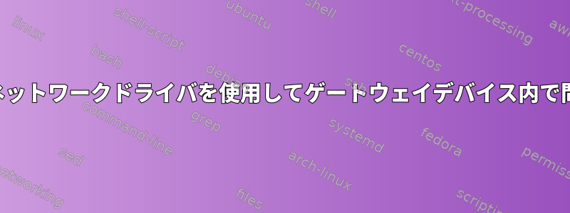 カスタムネットワークドライバを使用してゲートウェイデバイス内で問題を渡す