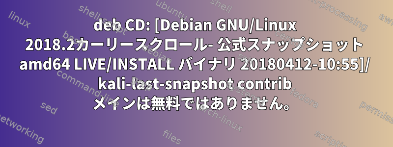 deb CD: [Debian GNU/Linux 2018.2カーリースクロ​​ール- 公式スナップショット amd64 LIVE/INSTALL バイナリ 20180412-10:55]/ kali-last-snapshot contrib メインは無料ではありません。