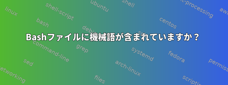 Bashファイルに機械語が含まれていますか？