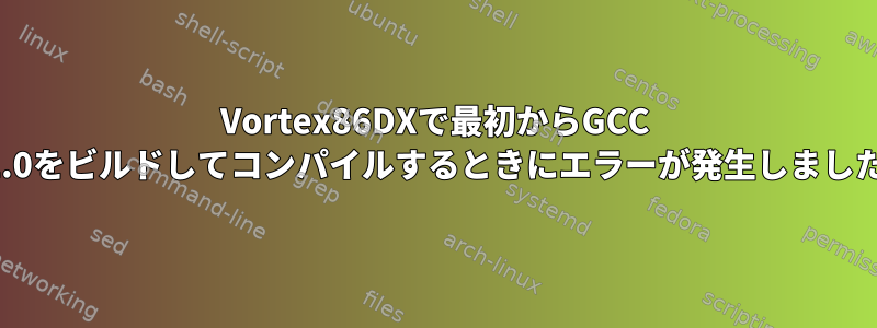 Vortex86DXで最初からGCC 5.2.0をビルドしてコンパイルするときにエラーが発生しました。