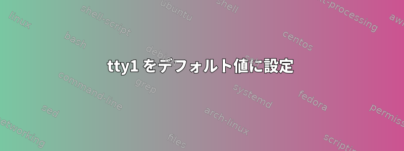 tty1 をデフォルト値に設定