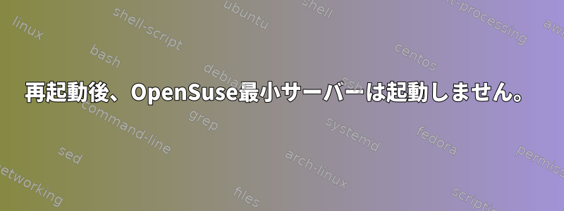 再起動後、OpenSuse最小サーバーは起動しません。