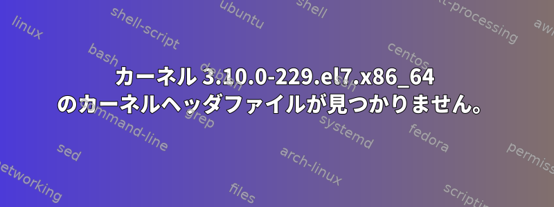 カーネル 3.10.0-229.el7.x86_64 のカーネルヘッダファイルが見つかりません。