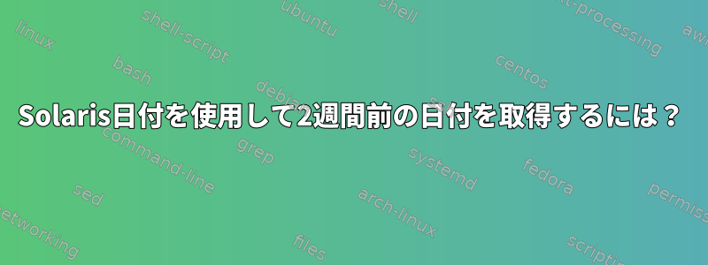 Solaris日付を使用して2週間前の日付を取得するには？