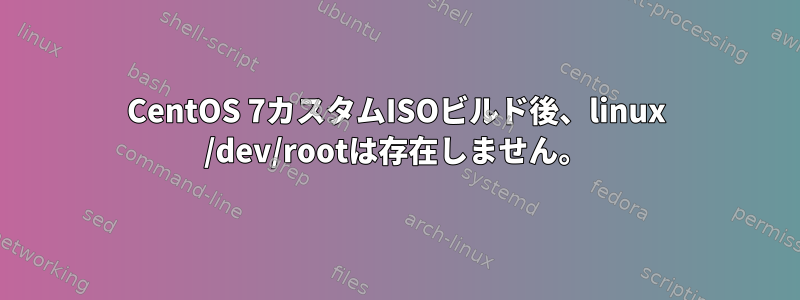 CentOS 7カスタムISOビルド後、linux /dev/rootは存在しません。