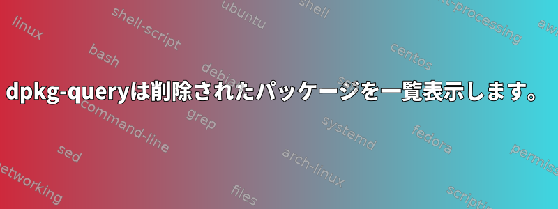 dpkg-queryは削除されたパッケージを一覧表示します。