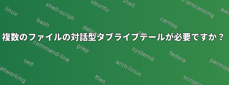 複数のファイルの対話型タブライブテールが必要ですか？