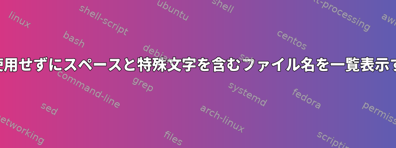 findを使用せずにスペースと特殊文字を含むファイル名を一覧表示する方法