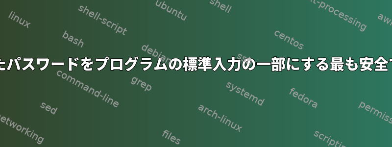 bashでユーザーが入力したパスワードをプログラムの標準入力の一部にする最も安全で簡単な方法は何ですか？