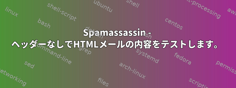 Spamassassin - ヘッダーなしでHTMLメールの内容をテストします。