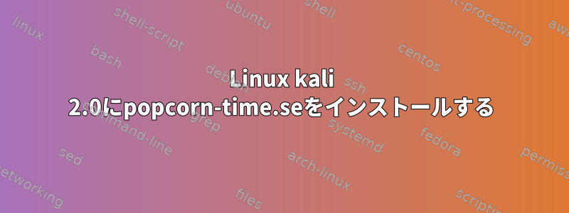 Linux kali 2.0にpopcorn-time.seをインストールする