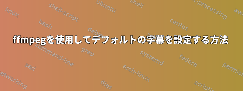 ffmpegを使用してデフォルトの字幕を設定する方法