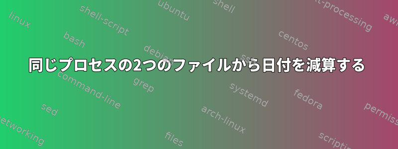 同じプロセスの2つのファイルから日付を減算する